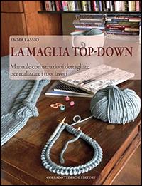 La maglia top-down. Manuale con istruzioni dettagliate per realizzare i tuoi lavori - Emma Fassio - Libro Corrado Tedeschi Editore 2014 | Libraccio.it