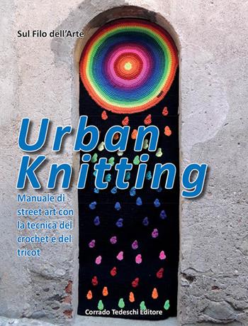 Urban knitting. Manuale di street art con la tecnica del crochet e del tricot  - Libro Corrado Tedeschi Editore 2016 | Libraccio.it