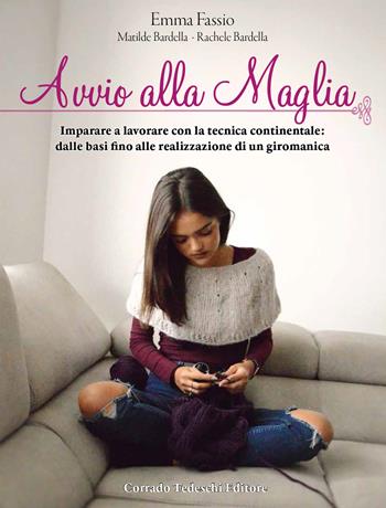 Avvio alla maglia. Imparare a lavorare con la tecnica continentale: dalle basi fino alla realizzazione di un giromanica - Emma Fassio, Matilde Bardella, Rachele Bardella - Libro Corrado Tedeschi Editore 2018 | Libraccio.it