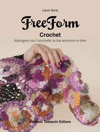 Freeform crochet. Dipingere con l'uncinetto le tue emozioni e oltre - Laura Soria - Libro Corrado Tedeschi Editore 2019 | Libraccio.it