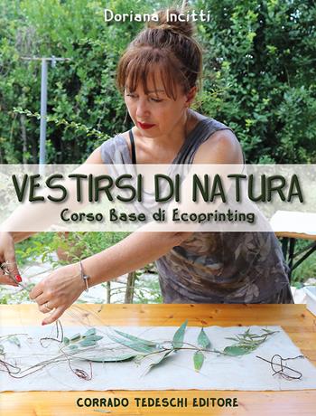 Vestirsi di natura. Corso base di ecoprinting - Doriana Incitti - Libro Corrado Tedeschi Editore 2020 | Libraccio.it