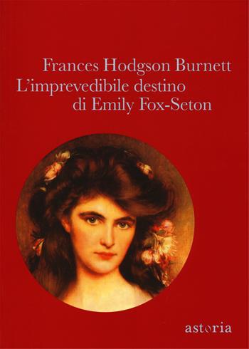 L'imprevedibile destino di Emily Fox-Seton - Frances Hodgson Burnett - Libro Astoria 2016, Vintage | Libraccio.it