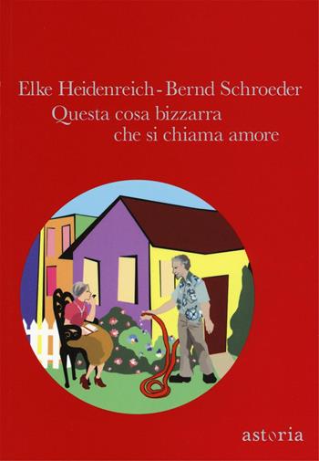 Questa cosa bizzarra che si chiama amore - Elke Heidenreich, Bernd Schroeder - Libro Astoria 2016, Contemporanea | Libraccio.it