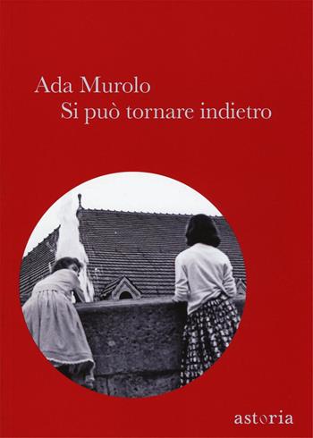 Si può tornare indietro - Ada Murolo - Libro Astoria 2016, Contemporanea | Libraccio.it