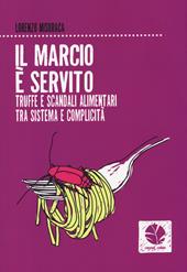 Il marcio è servito. Truffe e scandali alimentari tra sistema e complicità