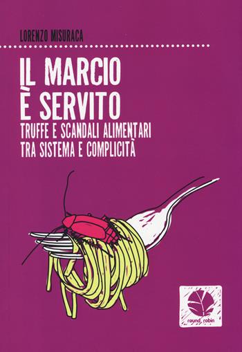 Il marcio è servito. Truffe e scandali alimentari tra sistema e complicità - Lorenzo Misuraca - Libro Round Robin Editrice 2014, Fuori rotta | Libraccio.it