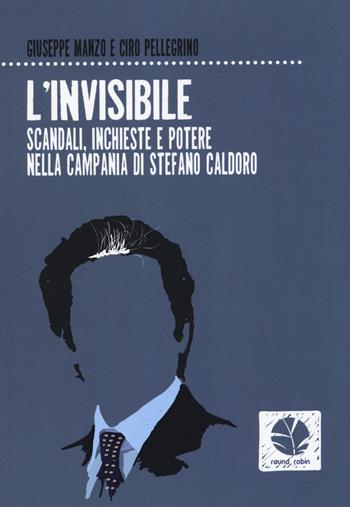 L'invisibile. Scandali, inchieste e potere nella Campania di Stefano Caldoro - Giuseppe Manzo, Ciro Pellegrino - Libro Round Robin Editrice 2015 | Libraccio.it