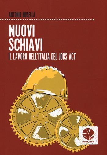 Nuovi schiavi. Il lavoro nell'Italia del Jobs Act - Antonio Musella - Libro Round Robin Editrice 2015, Fuori rotta | Libraccio.it