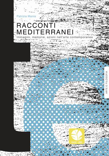 Racconti mediterranei. Immagini, memorie, azioni nell'arte contemporanea - Patrizia Mania - Libro Round Robin Editrice 2017, Mappe | Libraccio.it