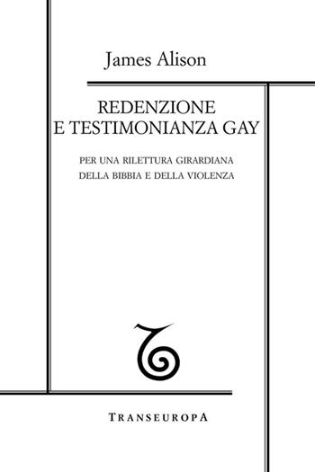 Redenzione e testimonianza gay. Per una rilettura girardiana della Bibbia e della violenza - James Alison - Libro Transeuropa 2014, Girardiana | Libraccio.it