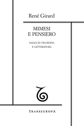 Mimesi e pensiero. Saggi su filosofia e letteratura - René Girard - Libro Transeuropa 2019, Girardiana | Libraccio.it