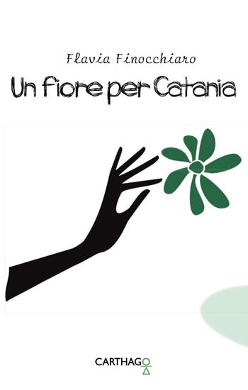 Un fiore per Catania - Flavia Finocchiaro - Libro Carthago 2016 | Libraccio.it