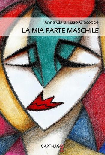 La mia parte maschile - Anna Clara Rizzo Giacobbe - Libro Carthago 2016 | Libraccio.it