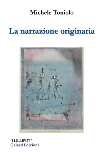 La narrazione originaria - Michele Toniolo - Libro Galaad Edizioni 2014, I lilliput | Libraccio.it