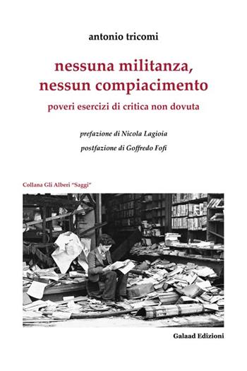 Nessuna militanza, nessun compiacimento. Poveri esercizi di critica non dovuta - Antonio Tricomi - Libro Galaad Edizioni 2014, Altrove | Libraccio.it