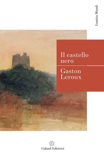 Il castello nero - Gaston Leroux - Libro Galaad Edizioni 2014, Avalon | Libraccio.it