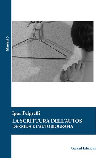 La scrittura dell'autos Derrida e l'autobiografia - Igor Pelgreffi - Libro Galaad Edizioni 2015, Matemi | Libraccio.it