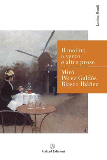 Il molino a vento e altre prose - Gabriel Miró, Benito Pérez Galdós, Vicente Blasco Ibáñez - Libro Galaad Edizioni 2015, Lumina mundi | Libraccio.it