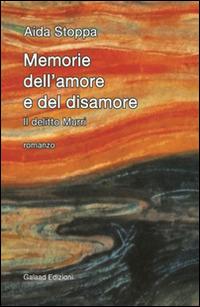 Memorie dell'amore e del disamore. Il delitto Murri - Aida Stoppa - Libro Galaad Edizioni 2016, Sipario | Libraccio.it