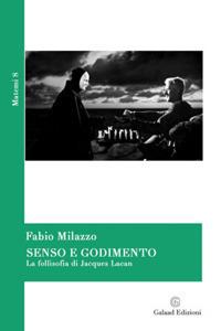 Senso e godimento. La follisofia di Jacques Lacan - Fabio Milazzo - Libro Galaad Edizioni 2017, Matemi | Libraccio.it