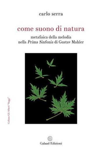 Come suono di natura. Metafisica della melodia nella Prima Sinfonia di Gustav Mahler - Carlo Serra - Libro Galaad Edizioni 2020, Gli alberi. Saggi | Libraccio.it