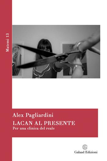 Lacan al presente. Per una clinica del reale - Alex Pagliardini - Libro Galaad Edizioni 2020, Matemi | Libraccio.it