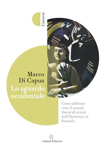 Lo sguardo occidentale. Come abbiamo visto il mondo. Storie di artisti dall'Ottocento al Duemila - Marco Di Capua - Libro Galaad Edizioni 2020, Universi | Libraccio.it