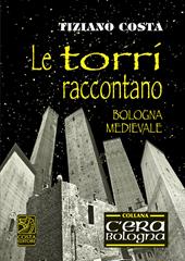 Le torri raccontano. Fatti e fattacci della Bologna antica