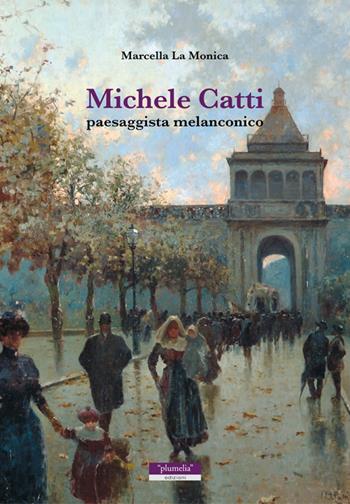 Michele Catti. Paesaggista melanconico - Marcella La Monica - Libro Plumelia Edizioni 2013 | Libraccio.it