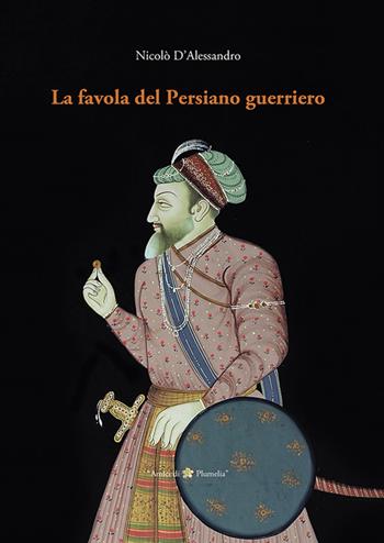 La favola del Persiano guerriero - Nicolò D'Alessandro - Libro Plumelia Edizioni 2017, Amici di Plumelia | Libraccio.it