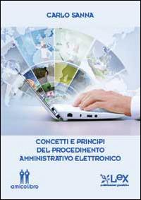 Concetti e principi del procedimento amministrativo elettronico - Carlo Sanna - Libro AmicoLibro 2014 | Libraccio.it