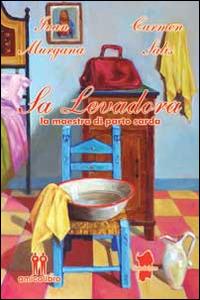 Sa Levadora. La maestra di parto sarda - Ivan Murgana, Carmen Salis - Libro AmicoLibro 2014, Sandalyon | Libraccio.it