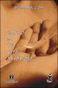 Canto di te vita amorosa - Giuliana Coni - Libro AmicoLibro 2014, I gatti neri | Libraccio.it