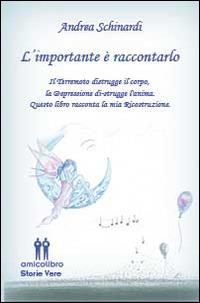 L' importante è raccontarlo. Il terremoto distrugge il corpo, la depressione distruge l'anima. Questo libro racconta la mia ricostruzione - Andrea Schinardi - Libro AmicoLibro 2014, Storie vere | Libraccio.it