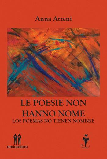 Le poesie non hanno nome-Los poemas no tienen nombre - Anna Atzeni - Libro AmicoLibro 2016 | Libraccio.it