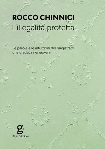 L' illegalità protetta. Le parole e le intuizioni del magistrato che credeva nei giovani - Rocco Chinnici - Libro Glifo 2017 | Libraccio.it