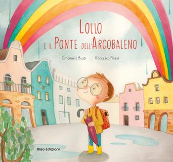 Lollo e il Ponte dell'Arcobaleno. Ediz. a colori - Emanuela Busà, Francesca Rossi - Libro Glifo 2021, I glifini | Libraccio.it