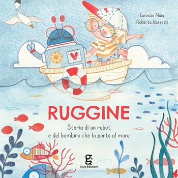 Ruggine. Storia di un robot e del bambino che lo portò al mare. Ediz. a colori - Lorenzo Naia, Roberta Rossetti - Libro Glifo 2022 | Libraccio.it