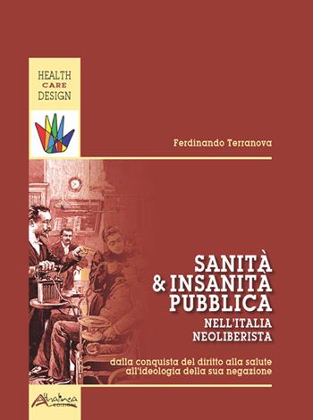 Sanità e insanità pubblica nell'Italia neoliberista. Dalla conquista del diritto alla salute all'ideologia della sua negazione - Ferdinando Terranova - Libro Altralinea Edizioni 2016 | Libraccio.it