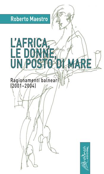 L' Africa, le donne, un posto di mare. Ragionamenti balneari (2001-2004) - Roberto Maestro - Libro Altralinea 2016 | Libraccio.it