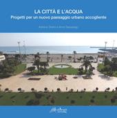 La città e l'acqua. Progetti per un nuovo paesaggio urbano accogliente