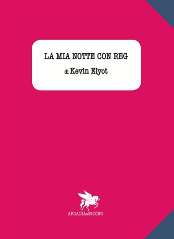 La mia notte con Reg - Kevin Elyot - Libro Arcadia & Ricono 2016 | Libraccio.it