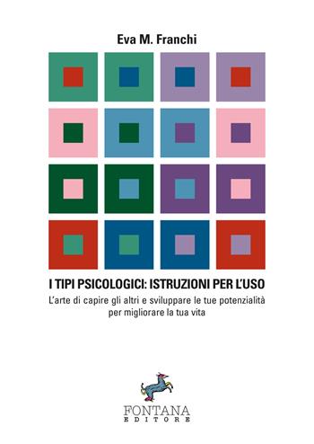 I tipi psicologici: istruzioni per l'uso. L'arte di capire gli altri e sviluppare le tue potenzialità per migliorare la tua vita - Eva Maria Franchi - Libro Fontana Editore 2017 | Libraccio.it