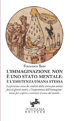 L' immaginazione non è uno stato mentale: è l'esistenza umana stessa. La presenza viva dei simboli dalla storia più antica fino ai giorni nostri, e l'importanza dell'immaginazione per scoprire e costruire il senso del mondo - Francesco Boer - Libro Fontana Editore 2019 | Libraccio.it