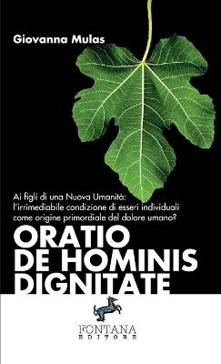 Oratio de hominis dignitate. Ai figli di una nuova umanità: l'irrimediabile condizione di esseri individuali come origine primordiale del dolore umano? - Giovanna Mulas - Libro Fontana Editore 2019 | Libraccio.it