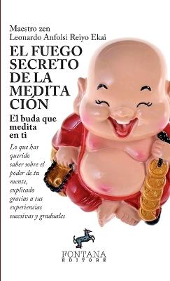 El fuego secreto de la meditación. El buda que medita en ti. Lo que has querido saber sobre el poder de tu mente, explicado gracias a tus experiencias sucesivas y graduales - Leonardo Anfolsi Reiyo Ekai - Libro Fontana Editore 2019 | Libraccio.it