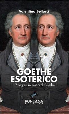 Goethe esoterico. I 7 segreti iniziatici di Goethe. Ediz. a caratteri grandi - Valentino Bellucci - Libro Fontana Editore 2019 | Libraccio.it