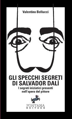 Gli specchi segreti di Salvador Dalí. I segreti iniziatici presenti nell'opera del pittore - Valentino Bellucci - Libro Fontana Editore 2019 | Libraccio.it