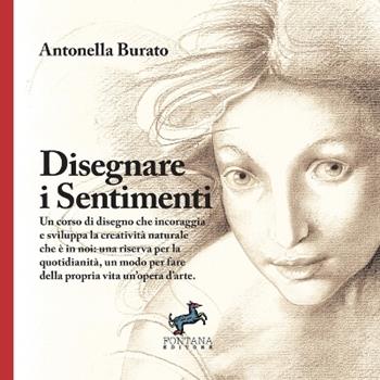 Disegnare i sentimenti. Un corso di disegno che incoraggia e sviluppa la creatività naturale che è in noi: una riserva per la quotidianità, un modo per fare della propria vita un'opera d'arte. Ediz. illustrata - Antonella Burato - Libro Fontana Editore 2019 | Libraccio.it