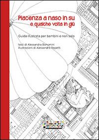 Piacenza a naso in su e qualche volta in giù. Guida illustrata per bambini e non solo - Alessandra Bonomini - Libro Officine Gutenberg 2015 | Libraccio.it